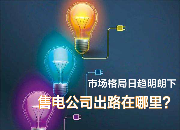 市場格局日趨明朗下 售電公司在出路在哪里？