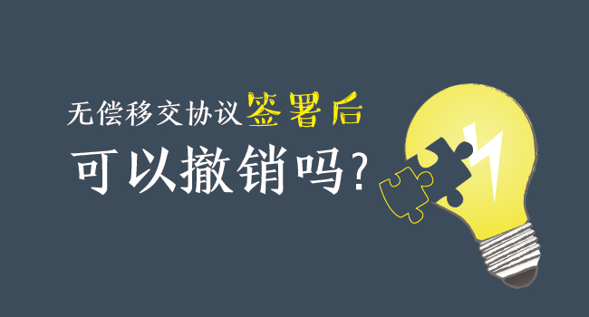 無償移交協議簽署后，可以撤銷嗎？